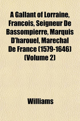 Book cover for A Gallant of Lorraine, Francois, Seigneur de Bassompierre, Marquis D'Harouel, Marechal de France (1579-1646) (Volume 2)