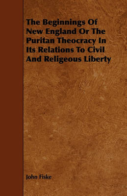 Book cover for The Beginnings Of New England Or The Puritan Theocracy In Its Relations To Civil And Religeous Liberty