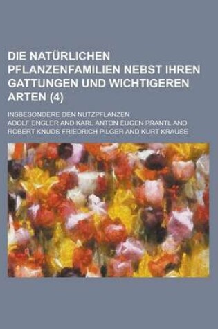 Cover of Die Naturlichen Pflanzenfamilien Nebst Ihren Gattungen Und Wichtigeren Arten; Insbesondere Den Nutzpflanzen (4 )