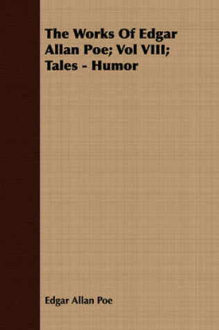 Cover of The Works Of Edgar Allan Poe; Vol VIII; Tales - Humor
