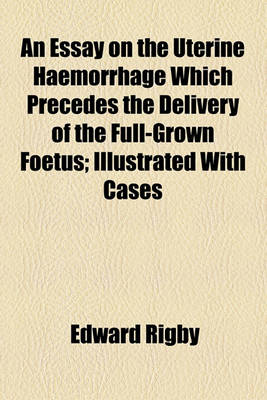 Book cover for An Essay on the Uterine Haemorrhage Which Precedes the Delivery of the Full-Grown Foetus; Illustrated with Cases