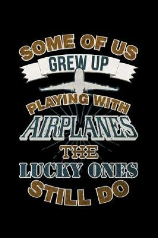 Cover of Some Of Us Grew Up Playing With Airplanes The Lucky Ones Still Do