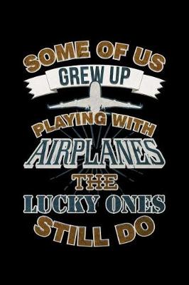 Book cover for Some Of Us Grew Up Playing With Airplanes The Lucky Ones Still Do