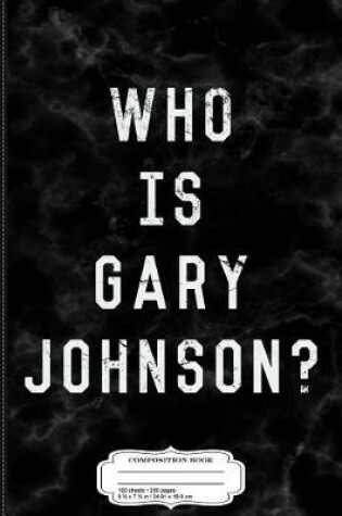 Cover of Who Is Gary Johnson Composition Notebook