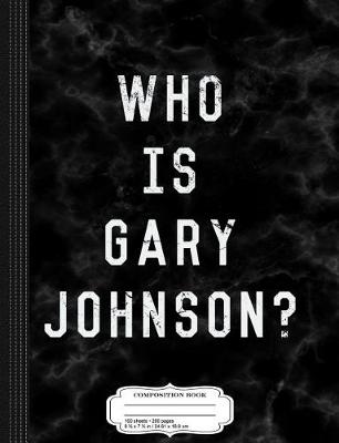 Book cover for Who Is Gary Johnson Composition Notebook