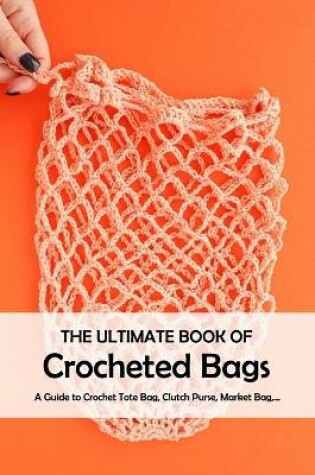 Cover of The Ultimate Book of Crocheted Bags