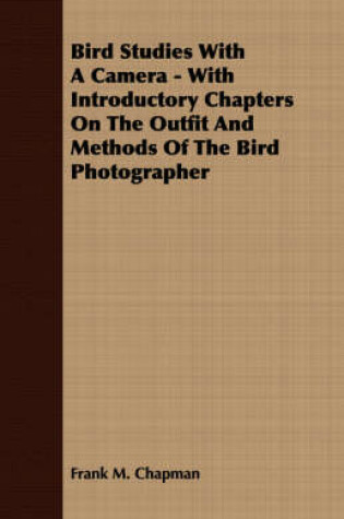 Cover of Bird Studies With A Camera - With Introductory Chapters On The Outfit And Methods Of The Bird Photographer