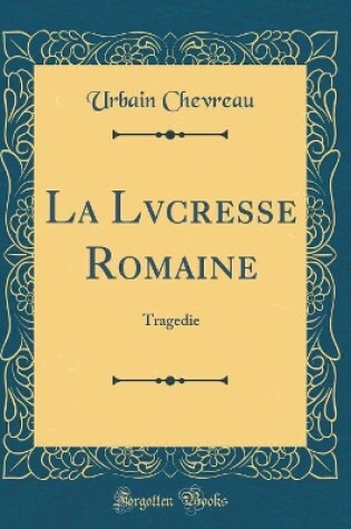Cover of La Lvcresse Romaine: Tragedie (Classic Reprint)