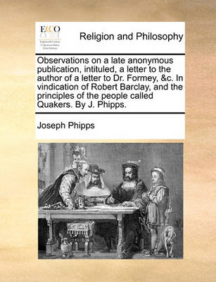 Book cover for Observations on a Late Anonymous Publication, Intituled, a Letter to the Author of a Letter to Dr. Formey, &C. in Vindication of Robert Barclay, and the Principles of the People Called Quakers. by J. Phipps.