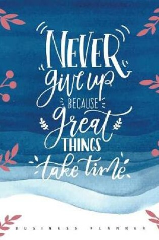Cover of Never Give Up Because Great Things Take Time (Business Planner)