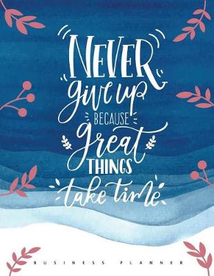 Book cover for Never Give Up Because Great Things Take Time (Business Planner)