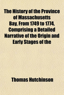 Book cover for The History of the Province of Massachusetts Bay, from 1749 to 1774, Comprising a Detailed Narrative of the Origin and Early Stages of the