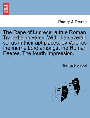 Book cover for The Rape of Lucrece, a True Roman Tragedie; In Verse. with the Severall Songs in Their Apt Places, by Valerius the Merrie Lord Amongst the Roman Peeres. the Fourth Impression.