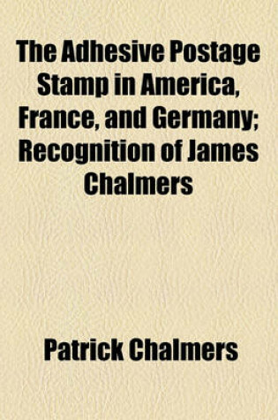 Cover of The Adhesive Postage Stamp in America, France, and Germany; Recognition of James Chalmers