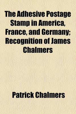 Book cover for The Adhesive Postage Stamp in America, France, and Germany; Recognition of James Chalmers