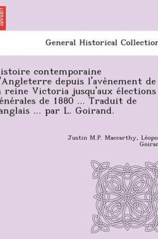 Cover of Histoire Contemporaine D'Angleterre Depuis L'Ave Nement de La Reine Victoria Jusqu'aux E Lections GE Ne Rales de 1880 ... Traduit de L'Anglais ... Par L. Goirand.