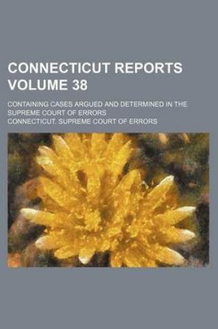 Cover of Connecticut Reports Volume 38; Containing Cases Argued and Determined in the Supreme Court of Errors