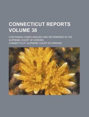 Book cover for Connecticut Reports Volume 38; Containing Cases Argued and Determined in the Supreme Court of Errors