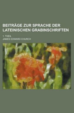 Cover of Beitrage Zur Sprache Der Lateinischen Grabinschriften; 1. Theil