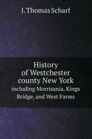 Cover of History of Westchester County New York Including Morrisania, Kings Bridge, and West Farms