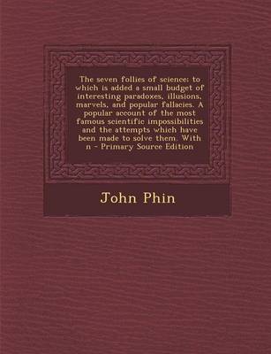 Book cover for The Seven Follies of Science; To Which Is Added a Small Budget of Interesting Paradoxes, Illusions, Marvels, and Popular Fallacies. a Popular Account of the Most Famous Scientific Impossibilities and the Attempts Which Have Been Made to Solve Them. with N - P