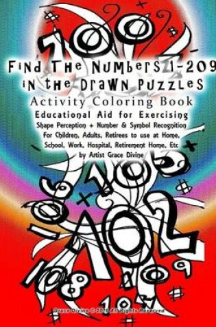 Cover of Find the Numbers 1-209 in the Drawn Puzzles Activity Coloring Book Educational Aid for Exercising Shape Perception + Number & Symbol Recognition for Children, Adults, Retirees to Use at Home, School, Work, Hospital, Retirement Home Etc