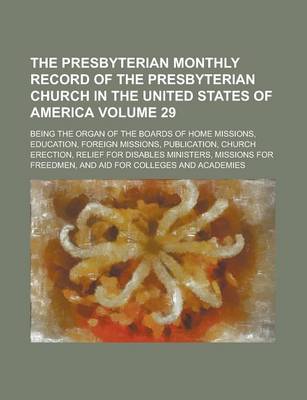 Book cover for The Presbyterian Monthly Record of the Presbyterian Church in the United States of America; Being the Organ of the Boards of Home Missions, Education,