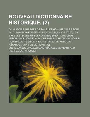 Book cover for Nouveau Dictionnaire Historique; Ou Histoire Abregee de Tous Les Hommes Qui Se Sont Fait Un Nom Par Le Genie, Les Talens, Les Vertus, Les Erreurs, &C.