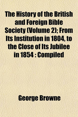 Book cover for The History of the British and Foreign Bible Society (Volume 2); From Its Institution in 1804, to the Close of Its Jubilee in 1854