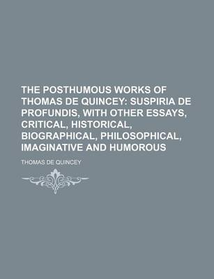 Book cover for The Posthumous Works of Thomas de Quincey (Volume 1); Suspiria de Profundis, with Other Essays, Critical, Historical, Biographical, Philosophical, Imaginative and Humorous