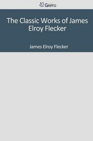 Cover of The Classic Works of James Elroy Flecker