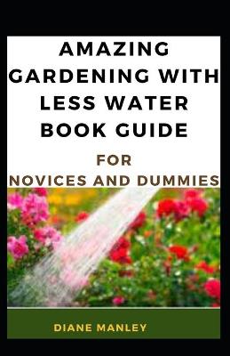 Book cover for Amazing Gardening With Less Water Book Guide For Novices And Dummies