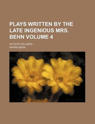 Book cover for Plays Written by the Late Ingenious Mrs. Behn Volume 4; In Four Volumes.