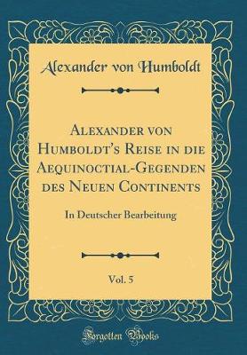 Book cover for Alexander Von Humboldt's Reise in Die Aequinoctial-Gegenden Des Neuen Continents, Vol. 5