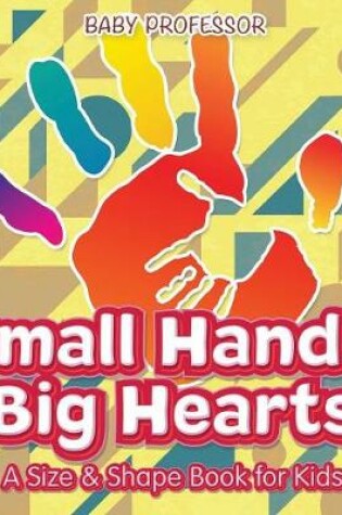 Cover of Small Hands, Big Hearts A Size & Shape Book for Kids