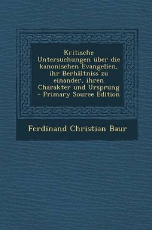 Cover of Kritische Untersuchungen Uber Die Kanonischen Evangelien, Ihr Berhaltniss Zu Einander, Ihren Charakter Und Ursprung - Primary Source Edition