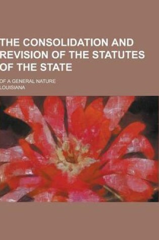 Cover of The Consolidation and Revision of the Statutes of the State; Of a General Nature