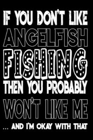 Cover of If You Don't Like Angelfish Fishing Then You Probably Won't Like Me And I'm Okay With That