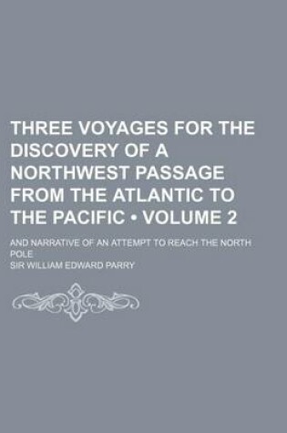 Cover of Three Voyages for the Discovery of a Northwest Passage from the Atlantic to the Pacific (Volume 2); And Narrative of an Attempt to Reach the North Pole