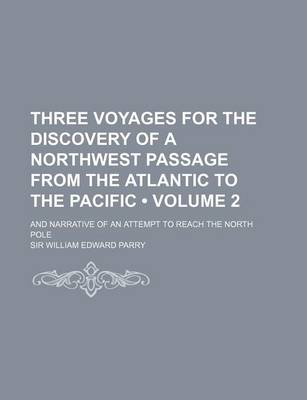 Book cover for Three Voyages for the Discovery of a Northwest Passage from the Atlantic to the Pacific (Volume 2); And Narrative of an Attempt to Reach the North Pole