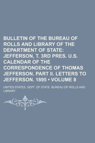 Cover of Bulletin of the Bureau of Rolls and Library of the Department of State (Volume 8); Jefferson, T. 3rd Pres. U.S. Calendar of the Correspondence of Thomas Jefferson. Part II. Letters to Jefferson. 1895