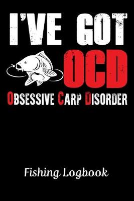 Book cover for I'VE GOT OCD OBSESSIVE CARP DISORDER, Fishing Logbook