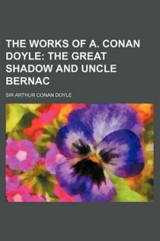 Cover of The Works of A. Conan Doyle (Volume 3); The Great Shadow and Uncle Bernac