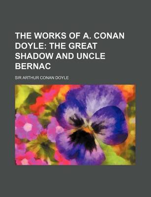 Book cover for The Works of A. Conan Doyle (Volume 3); The Great Shadow and Uncle Bernac