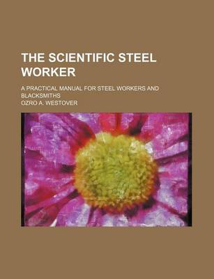 Book cover for The Scientific Steel Worker; A Practical Manual for Steel Workers and Blacksmiths