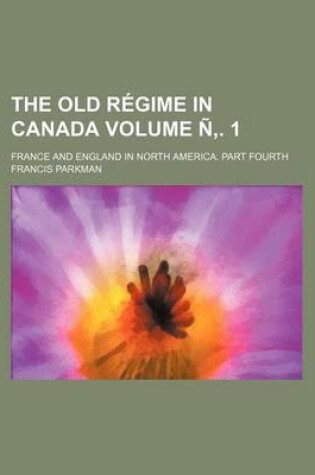 Cover of The Old Regime in Canada Volume N . 1; France and England in North America. Part Fourth