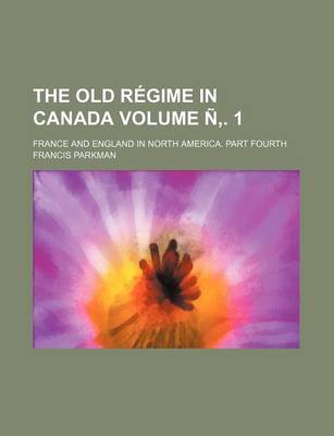 Book cover for The Old Regime in Canada Volume N . 1; France and England in North America. Part Fourth