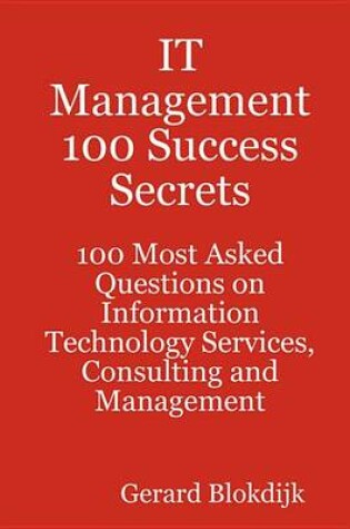 Cover of It Management 100 Success Secrets - 100 Most Asked Questions on Information Technology Services, Consulting and Management