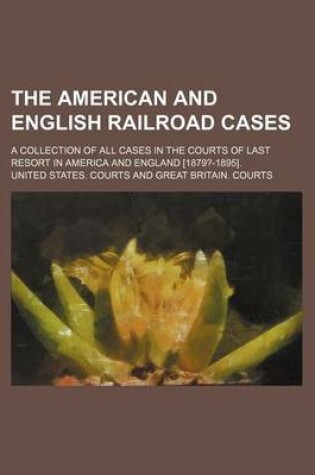 Cover of The American and English Railroad Cases; A Collection of All the Railroad Cases in the Courts of Last Resort in America and England [1879?-1895] . a Collection of All Cases in the Courts of Last Resort in America and England [1879?-1895].