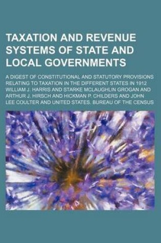 Cover of Taxation and Revenue Systems of State and Local Governments; A Digest of Constitutional and Statutory Provisions Relating to Taxation in the Different States in 1912